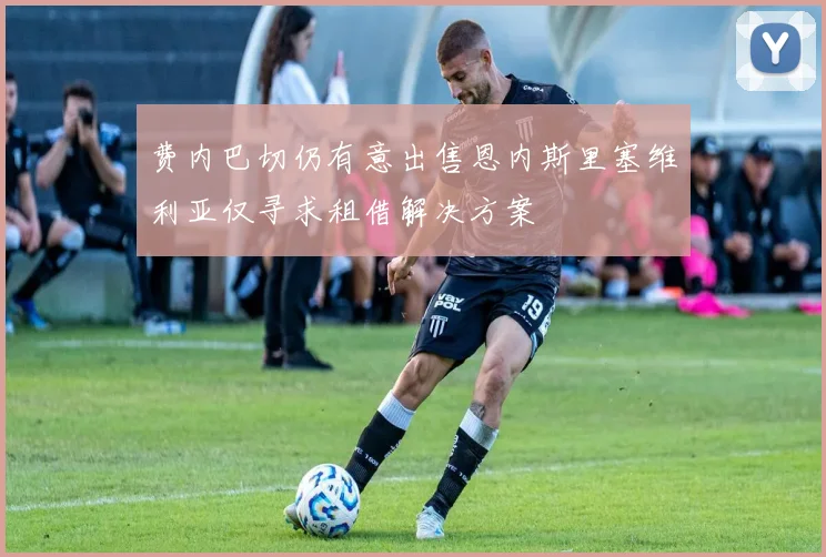 费内巴切仍有意出售恩内斯里塞维利亚仅寻求租借解决方案