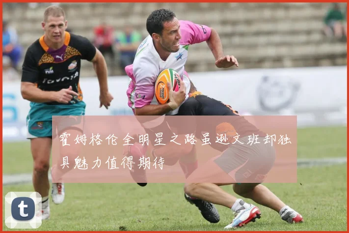 霍姆格伦全明星之路虽逊文班却独具魅力值得期待