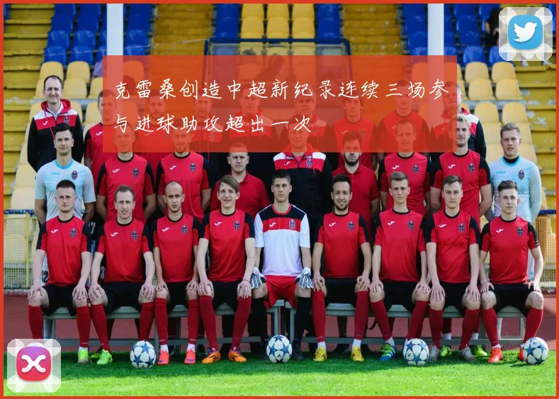克雷桑创造中超新纪录连续三场参与进球助攻超出一次