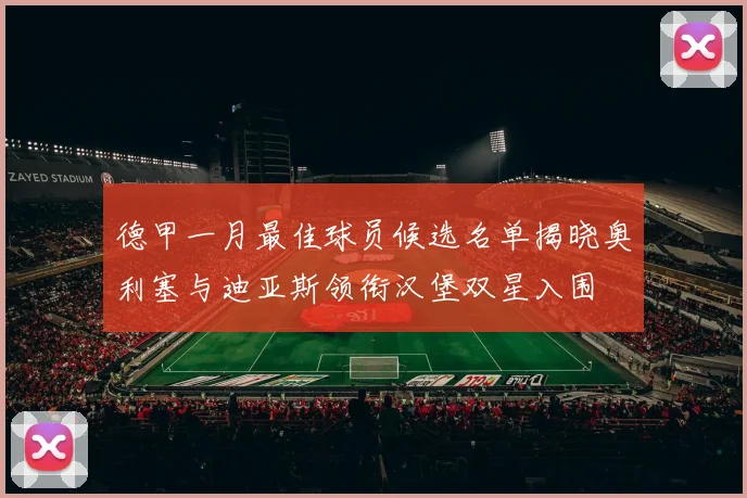 德甲一月最佳球员候选名单揭晓奥利塞与迪亚斯领衔汉堡双星入围