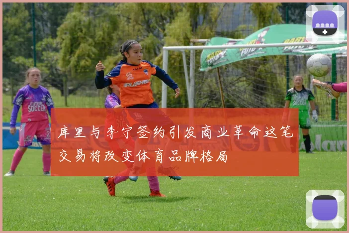 库里与李宁签约引发商业革命这笔交易将改变体育品牌格局