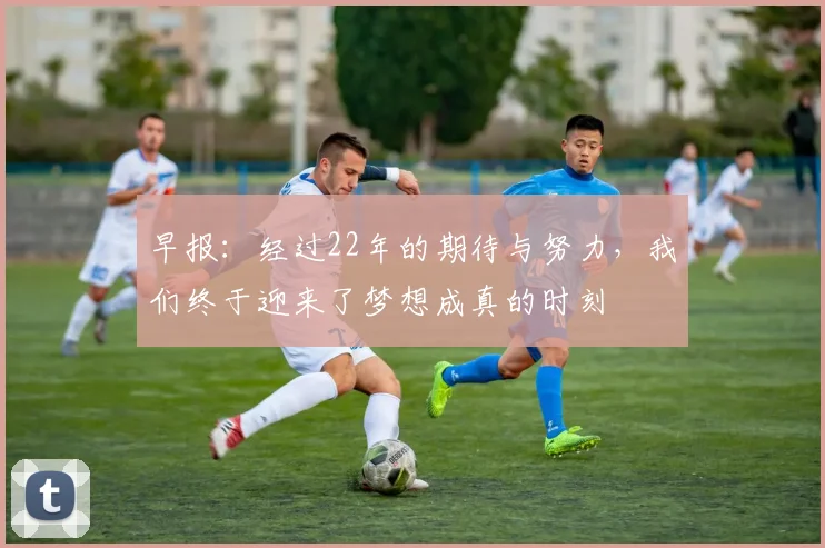 早报：经过22年的期待与努力，我们终于迎来了梦想成真的时刻