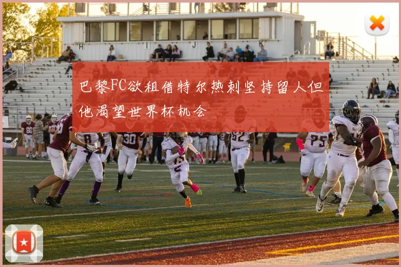 巴黎FC欲租借特尔热刺坚持留人但他渴望世界杯机会