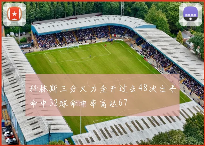 科林斯三分火力全开过去48次出手命中32球命中率高达67
