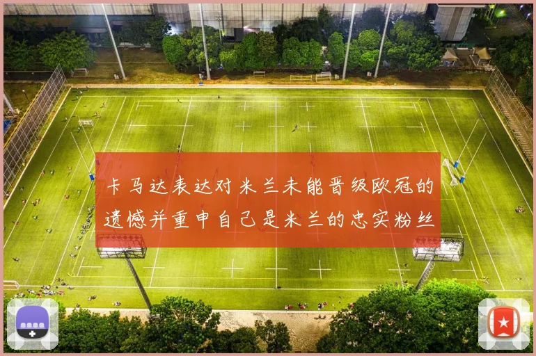 卡马达表达对米兰未能晋级欧冠的遗憾并重申自己是米兰的忠实粉丝