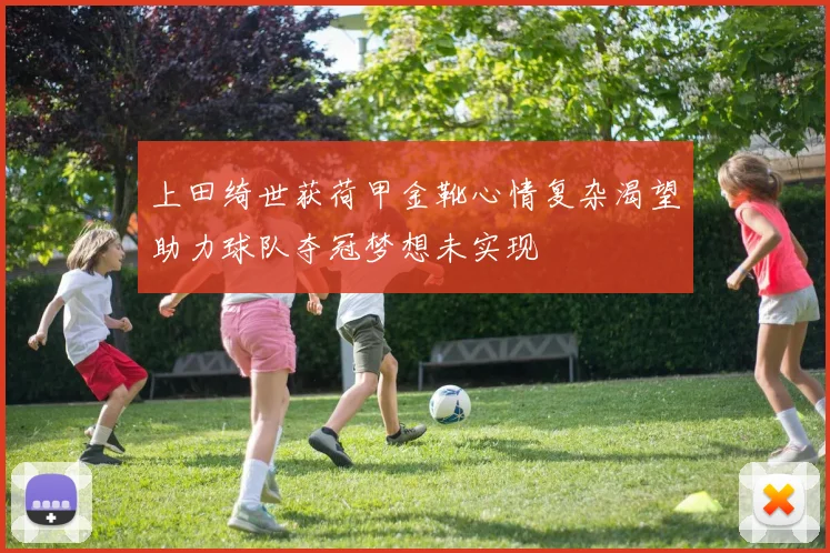 上田绮世获荷甲金靴心情复杂渴望助力球队夺冠梦想未实现
