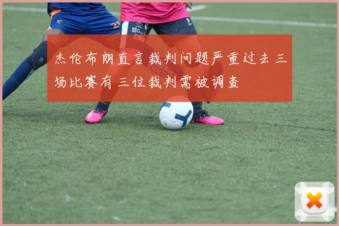 杰伦布朗直言裁判问题严重过去三场比赛有三位裁判需被调查