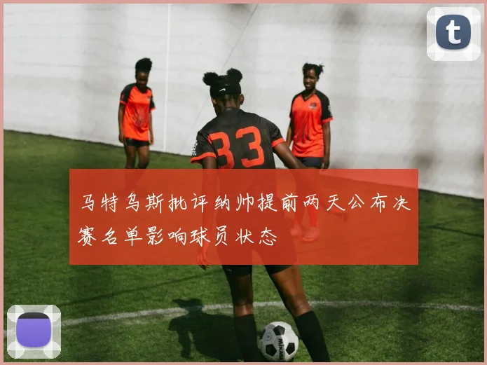 马特乌斯批评纳帅提前两天公布决赛名单影响球员状态