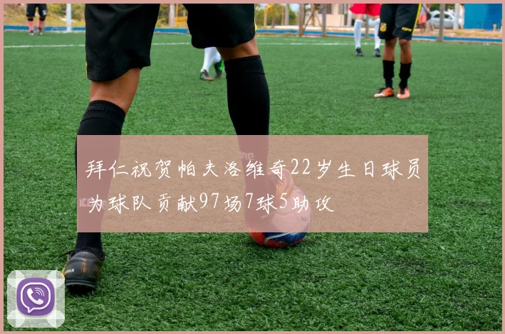 拜仁祝贺帕夫洛维奇22岁生日球员为球队贡献97场7球5助攻