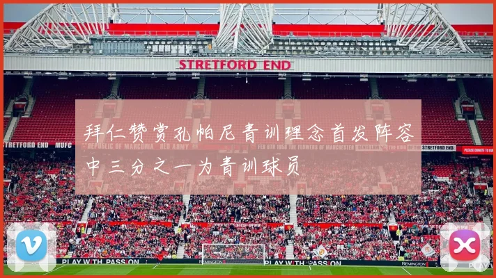 拜仁赞赏孔帕尼青训理念首发阵容中三分之一为青训球员