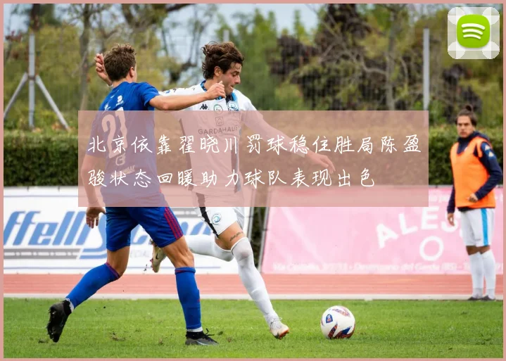 北京依靠翟晓川罚球稳住胜局陈盈骏状态回暖助力球队表现出色