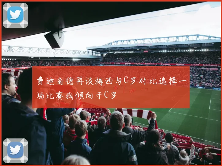 费迪南德再谈梅西与C罗对比选择一场比赛我倾向于C罗