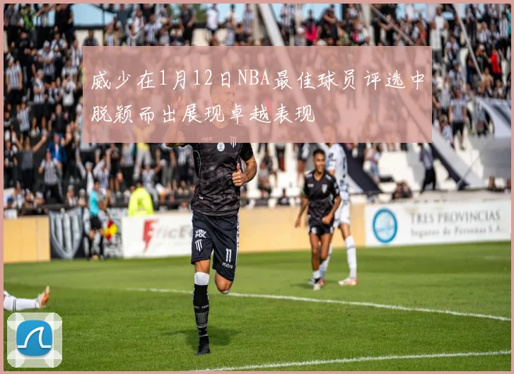 威少在1月12日NBA最佳球员评选中脱颖而出展现卓越表现